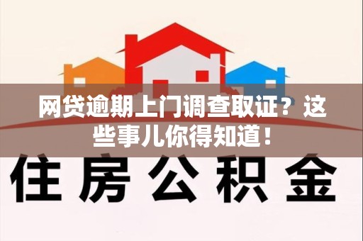 集美网贷逾期上门调查取证？这些事儿你得知道！
