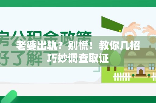 集美老婆出轨？别慌！教你几招巧妙调查取证