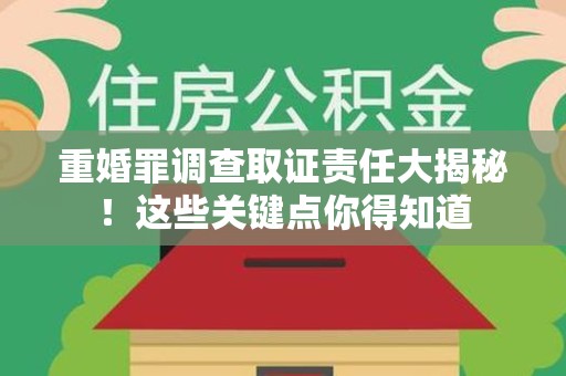 集美重婚罪调查取证责任大揭秘！这些关键点你得知道