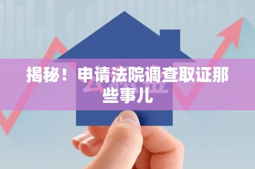 集美揭秘！申请法院调查取证那些事儿