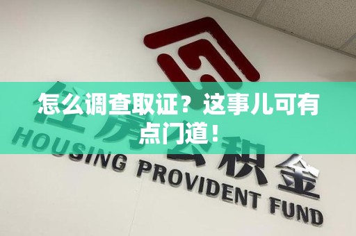 集美怎么调查取证？这事儿可有点门道！