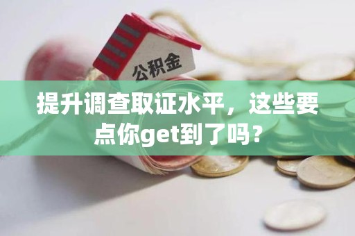 集美提升调查取证水平，这些要点你get到了吗？
