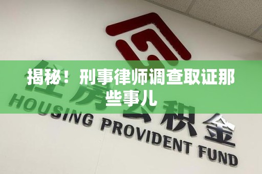 集美揭秘！刑事律师调查取证那些事儿
