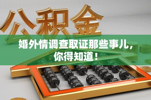 集美婚外情调查取证那些事儿，你得知道！