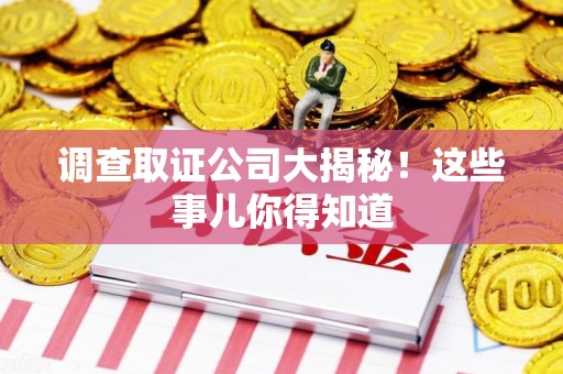 集美调查取证公司大揭秘！这些事儿你得知道