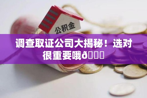 集美调查取证公司大揭秘！选对很重要哦😎