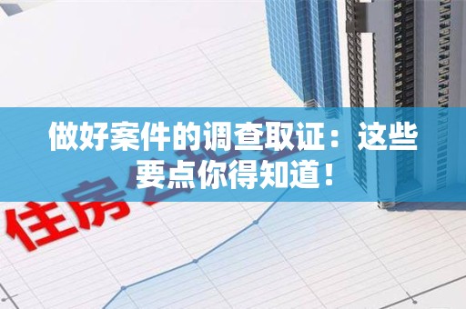 集美做好案件的调查取证：这些要点你得知道！