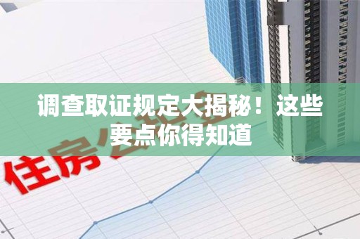 集美调查取证规定大揭秘!这些要点你得知道 集美调查取证规定大揭秘!这些要点你得知道