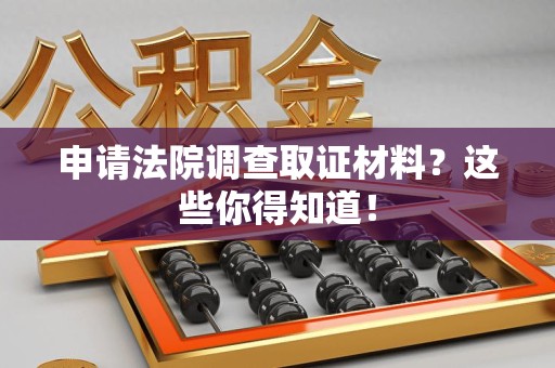 集美申请法院调查取证材料？这些你得知道！
