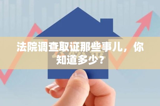 集美法院调查取证那些事儿，你知道多少？