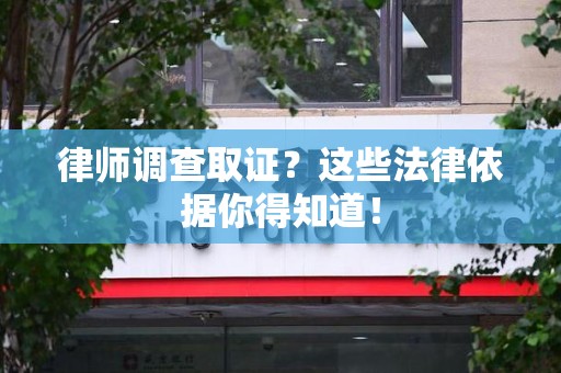 集美律师调查取证？这些法律依据你得知道！