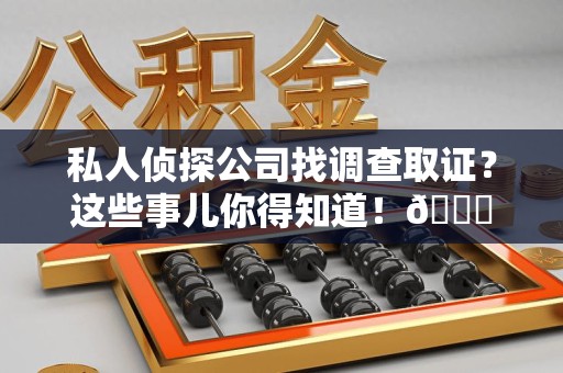 集美私人侦探公司找调查取证？这些事儿你得知道！😎