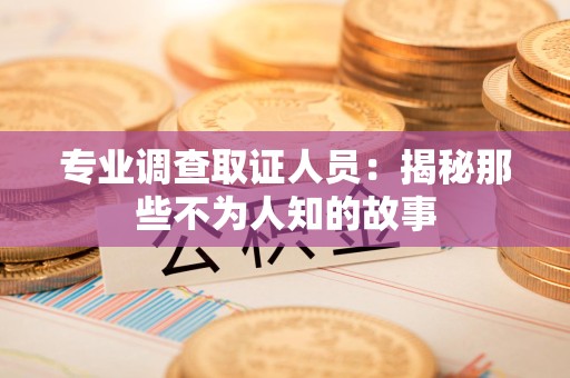 集美专业调查取证人员：揭秘那些不为人知的故事