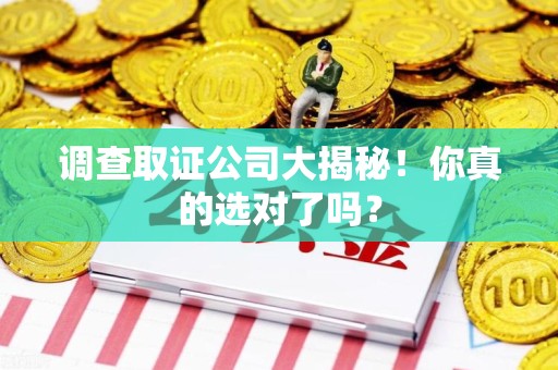 集美调查取证公司大揭秘！你真的选对了吗？