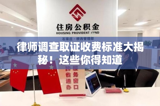 集美律师调查取证收费标准大揭秘！这些你得知道