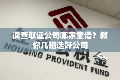 集美调查取证公司哪家靠谱？教你几招选好公司