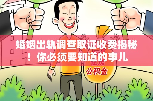 集美婚姻出轨调查取证收费揭秘！你必须要知道的事儿