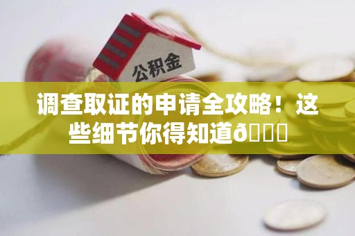集美调查取证的申请全攻略！这些细节你得知道😎