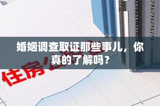 集美婚姻调查取证那些事儿，你真的了解吗？