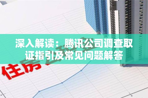 集美深入解读：腾讯公司调查取证指引及常见问题解答