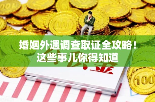 集美婚姻外遇调查取证全攻略！这些事儿你得知道