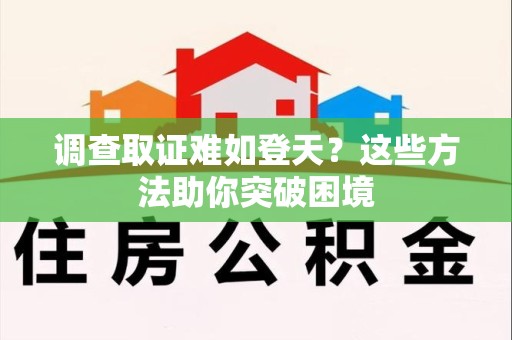 集美调查取证难如登天？这些方法助你突破困境