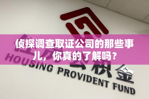 集美侦探调查取证公司的那些事儿，你真的了解吗？