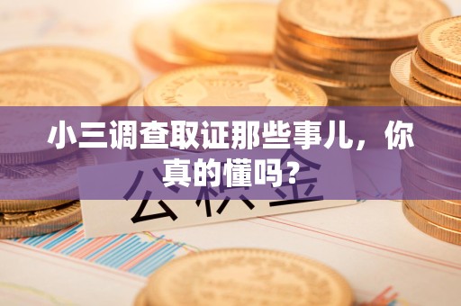 集美小三调查取证那些事儿，你真的懂吗？