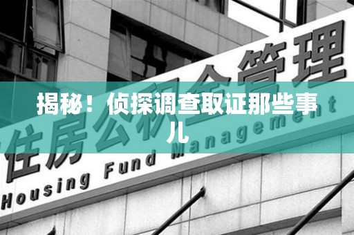集美揭秘！侦探调查取证那些事儿