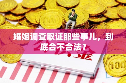 集美婚姻调查取证那些事儿，到底合不合法？