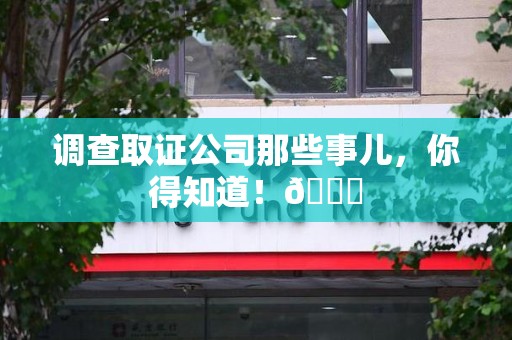 集美调查取证公司那些事儿，你得知道！😎