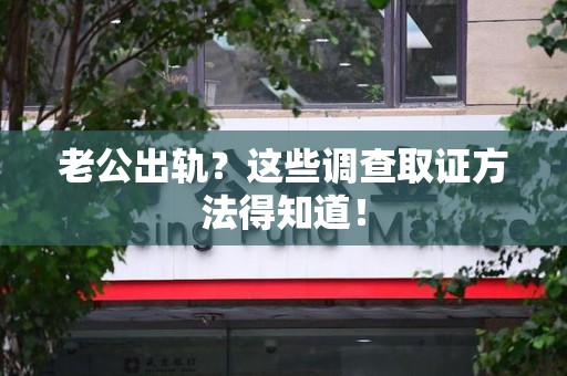集美老公出轨？这些调查取证方法得知道！