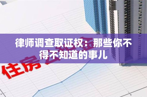 集美律师调查取证权：那些你不得不知道的事儿