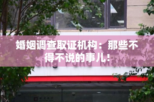 集美婚姻调查取证机构：那些不得不说的事儿！