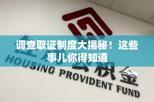 集美调查取证制度大揭秘！这些事儿你得知道