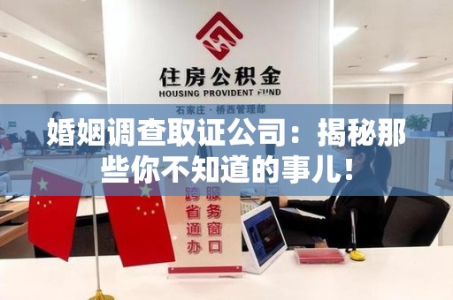集美婚姻调查取证公司：揭秘那些你不知道的事儿！