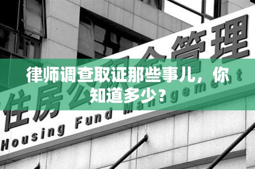 集美律师调查取证那些事儿，你知道多少？