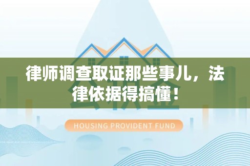集美律师调查取证那些事儿，法律依据得搞懂！