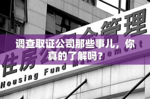 集美调查取证公司那些事儿，你真的了解吗？