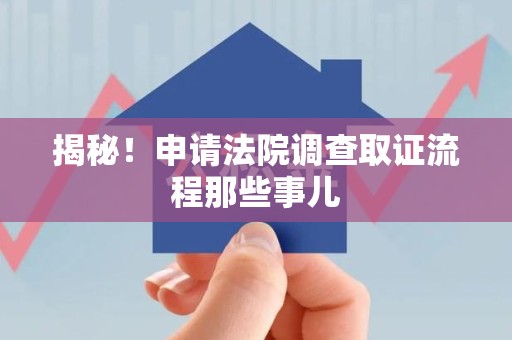 集美揭秘！申请法院调查取证流程那些事儿