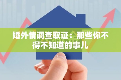 集美婚外情调查取证：那些你不得不知道的事儿
