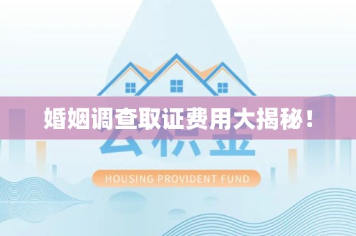 集美婚姻调查取证费用大揭秘！