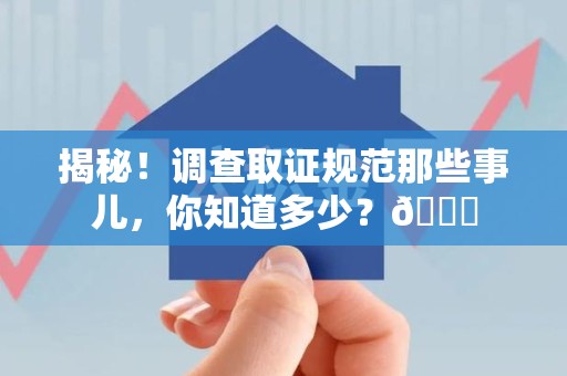 集美揭秘！调查取证规范那些事儿，你知道多少？😎