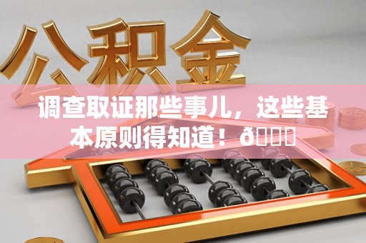 集美调查取证那些事儿，这些基本原则得知道！😎