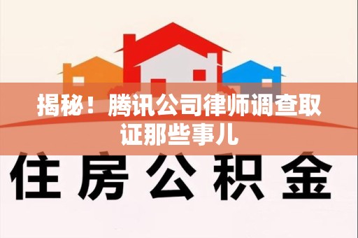 集美揭秘!腾讯公司律师调查取证那些事儿 集美揭秘!腾讯公司律师调查取证那些事儿