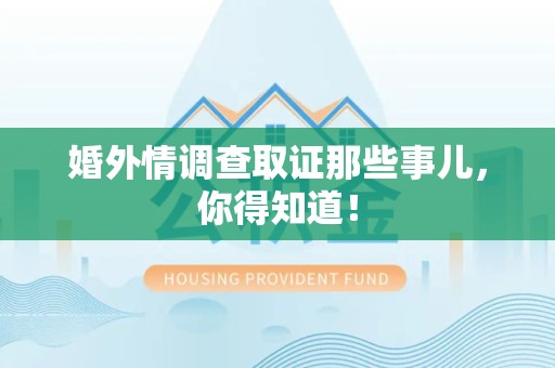 集美婚外情调查取证那些事儿，你得知道！