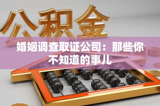 集美婚姻调查取证公司：那些你不知道的事儿
