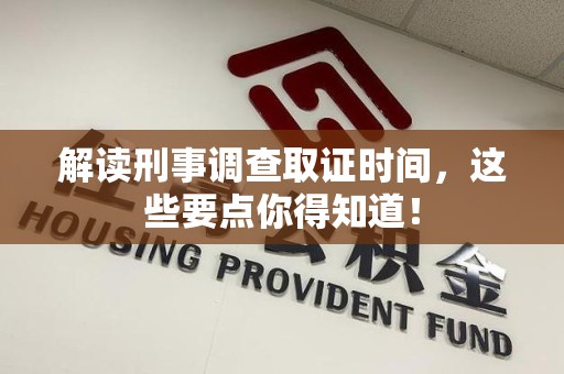 集美解读刑事调查取证时间，这些要点你得知道！