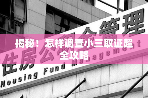 集美揭秘！怎样调查小三取证超全攻略