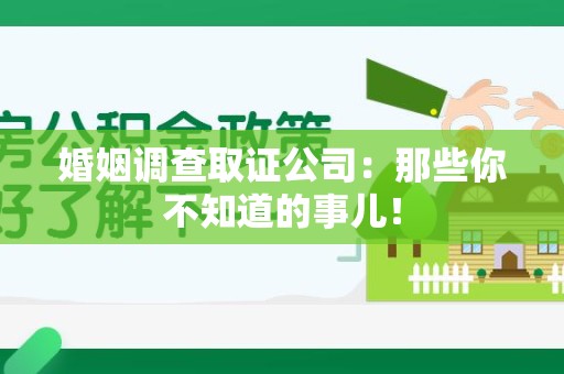 集美婚姻调查取证公司：那些你不知道的事儿！